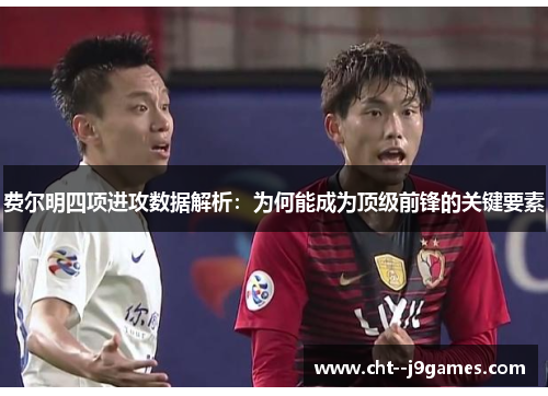 费尔明四项进攻数据解析：为何能成为顶级前锋的关键要素