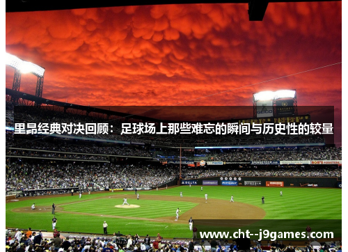 里昂经典对决回顾：足球场上那些难忘的瞬间与历史性的较量