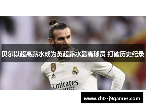 贝尔以超高薪水成为英超薪水最高球员 打破历史纪录