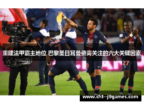 重建法甲霸主地位 巴黎圣日耳曼亟需关注的六大关键因素