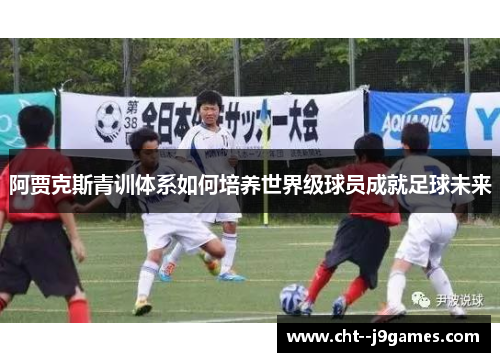 阿贾克斯青训体系如何培养世界级球员成就足球未来