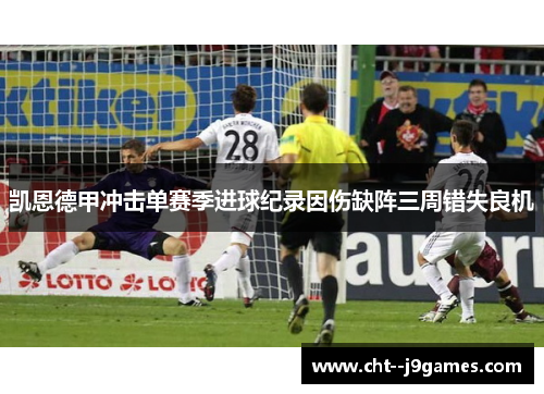 凯恩德甲冲击单赛季进球纪录因伤缺阵三周错失良机