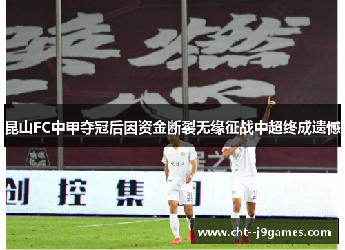 昆山FC中甲夺冠后因资金断裂无缘征战中超终成遗憾