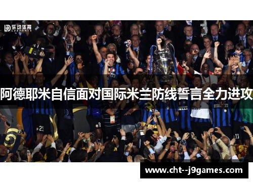 阿德耶米自信面对国际米兰防线誓言全力进攻