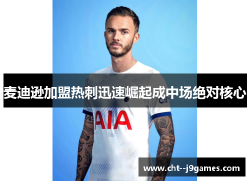 麦迪逊加盟热刺迅速崛起成中场绝对核心