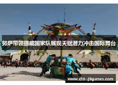 努萨带领挪威国家队展现天赋潜力冲击国际舞台