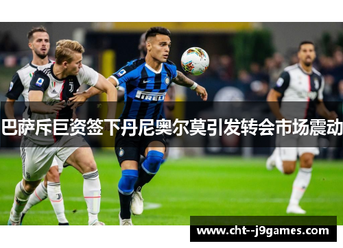 巴萨斥巨资签下丹尼奥尔莫引发转会市场震动