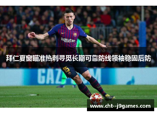 拜仁夏窗瞄准热刺寻觅长期可靠防线领袖稳固后防